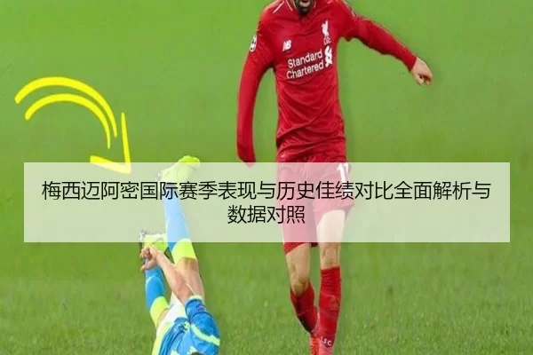 梅西迈阿密国际赛季表现与历史佳绩对比全面解析与数据对照